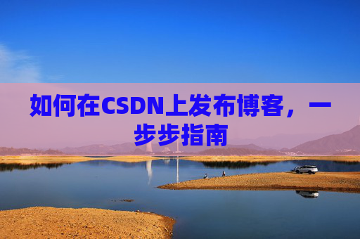 如何在CSDN上发布博客,一步步指南